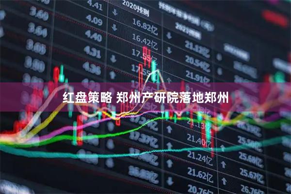 红盘策略 郑州产研院落地郑州