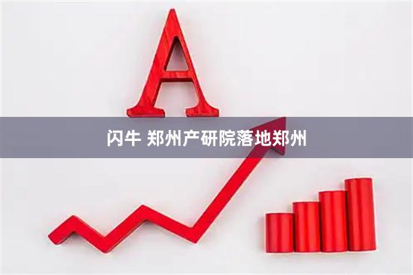 闪牛 郑州产研院落地郑州