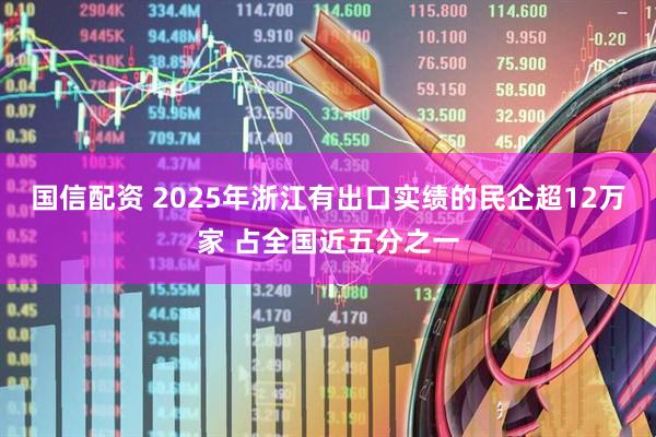 国信配资 2025年浙江有出口实绩的民企超12万家 占全国近五分之一