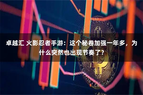 卓越汇 火影忍者手游：这个秘卷加强一年多，为什么突然也出现节奏了？