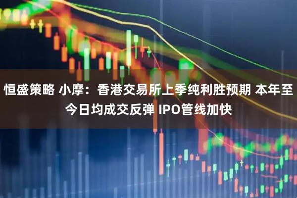 恒盛策略 小摩：香港交易所上季纯利胜预期 本年至今日均成交反弹 IPO管线加快