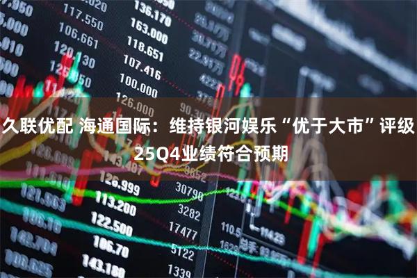 久联优配 海通国际：维持银河娱乐“优于大市”评级 25Q4业绩符合预期