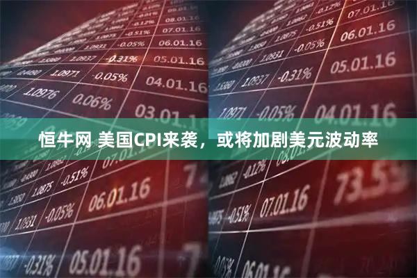 恒牛网 美国CPI来袭，或将加剧美元波动率
