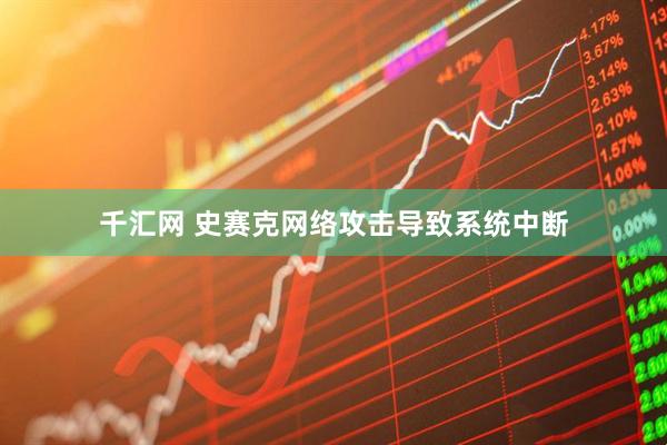 千汇网 史赛克网络攻击导致系统中断