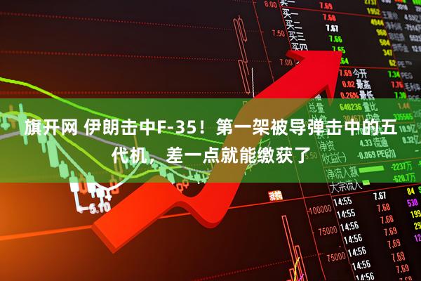 旗开网 伊朗击中F-35！第一架被导弹击中的五代机，差一点就能缴获了