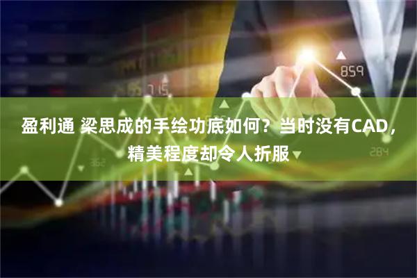 盈利通 梁思成的手绘功底如何？当时没有CAD，精美程度却令人折服