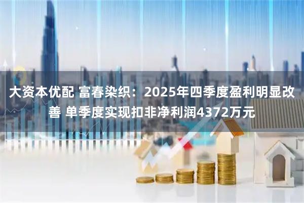 大资本优配 富春染织：2025年四季度盈利明显改善 单季度实现扣非净利润4372万元