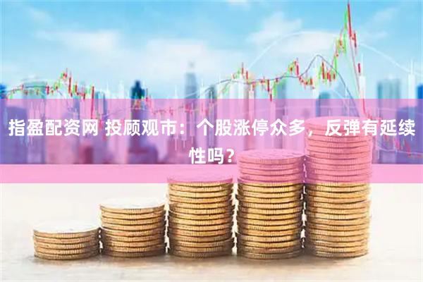 指盈配资网 投顾观市：个股涨停众多，反弹有延续性吗？