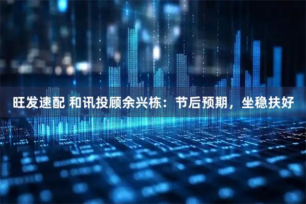 旺发速配 和讯投顾余兴栋：节后预期，坐稳扶好