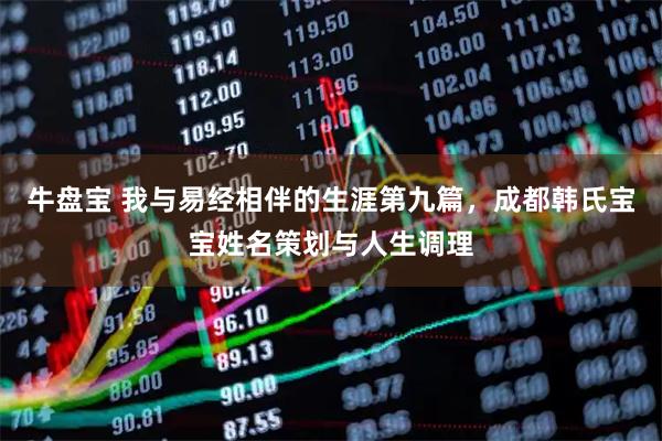 牛盘宝 我与易经相伴的生涯第九篇，成都韩氏宝宝姓名策划与人生调理