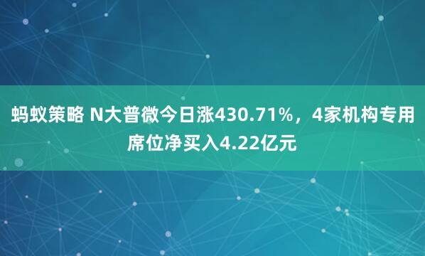 蚂蚁策略 N大普微今日涨430.71%，4家机构专用席位净买入4.22亿元