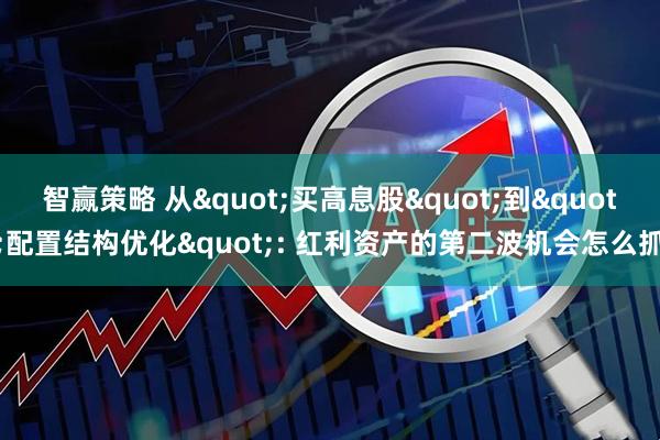 智赢策略 从"买高息股"到"配置结构优化": 红利资产的第二波机会怎么抓