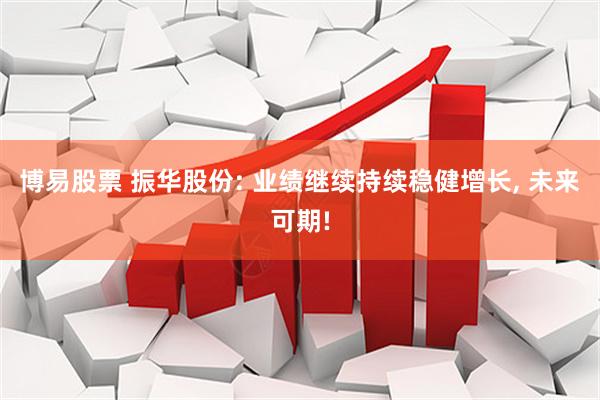 博易股票 振华股份: 业绩继续持续稳健增长, 未来可期!