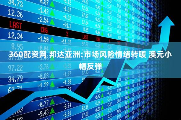 360配资网 邦达亚洲:市场风险情绪转暖 澳元小幅反弹