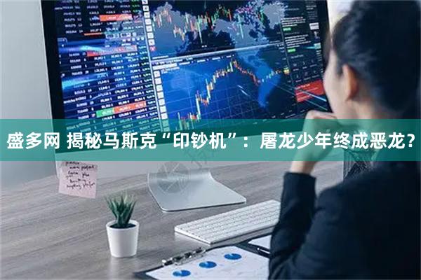 盛多网 揭秘马斯克“印钞机”：屠龙少年终成恶龙？