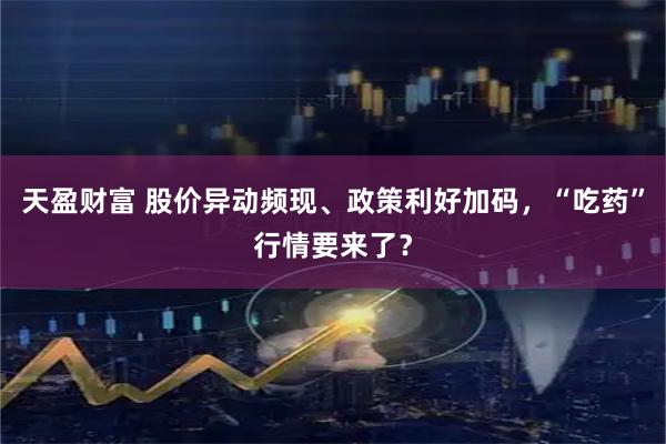 天盈财富 股价异动频现、政策利好加码，“吃药”行情要来了？