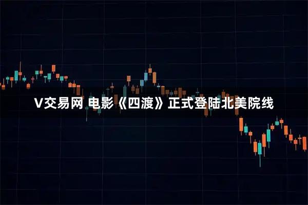 V交易网 电影《四渡》正式登陆北美院线
