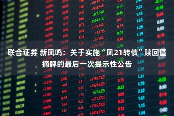 联合证券 新凤鸣：关于实施“凤21转债”赎回暨摘牌的最后一次提示性公告