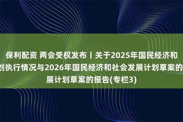 保利配资 两会受权发布丨关于2025年国民经济和社会发展计划执行情况与2026年国民经济和社会发展计划草案的报告(专栏3)
