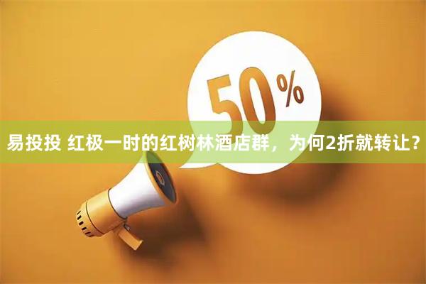 易投投 红极一时的红树林酒店群，为何2折就转让？