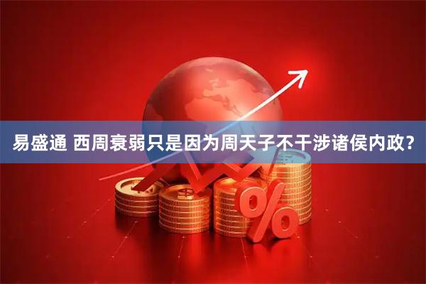 易盛通 西周衰弱只是因为周天子不干涉诸侯内政？