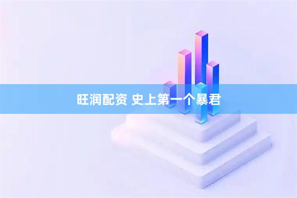 旺润配资 史上第一个暴君