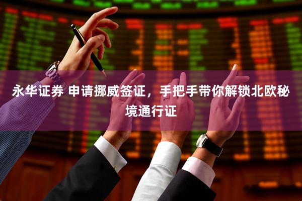 永华证券 申请挪威签证，手把手带你解锁北欧秘境通行证