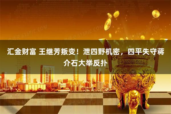 汇金财富 王继芳叛变！泄四野机密，四平失守蒋介石大举反扑