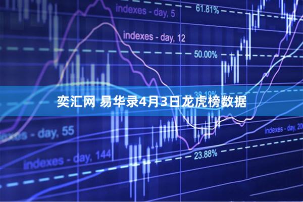 奕汇网 易华录4月3日龙虎榜数据