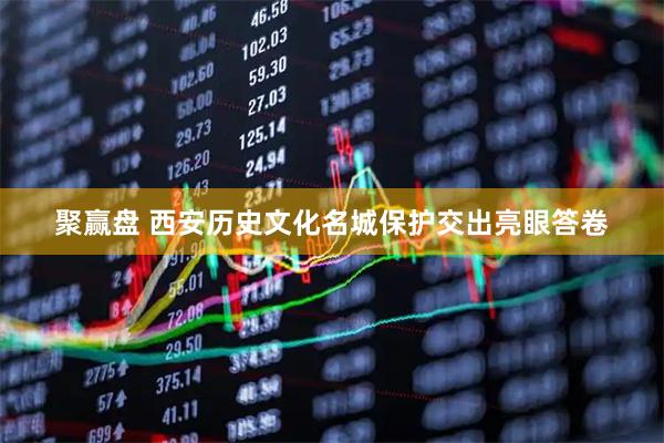 聚赢盘 西安历史文化名城保护交出亮眼答卷