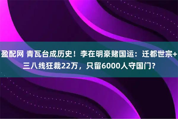 盈配网 青瓦台成历史！李在明豪赌国运：迁都世宗+三八线狂裁22万，只留6000人守国门？