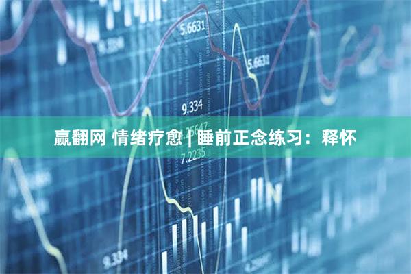 赢翻网 情绪疗愈 | 睡前正念练习：释怀