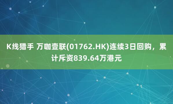 K线猎手 万咖壹联(01762.HK)连续3日回购,累计斥资839.64万港元