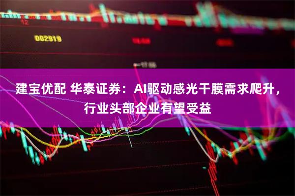 建宝优配 华泰证券：AI驱动感光干膜需求爬升，行业头部企业有望受益