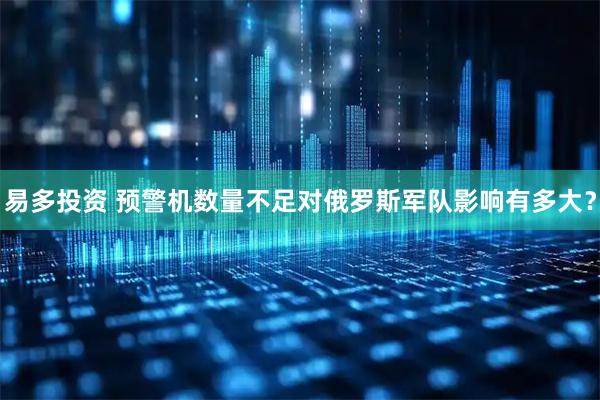 易多投资 预警机数量不足对俄罗斯军队影响有多大？
