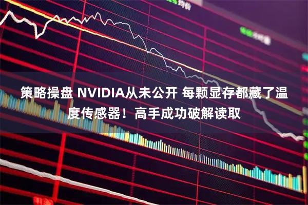策略操盘 NVIDIA从未公开 每颗显存都藏了温度传感器！高手成功破解读取