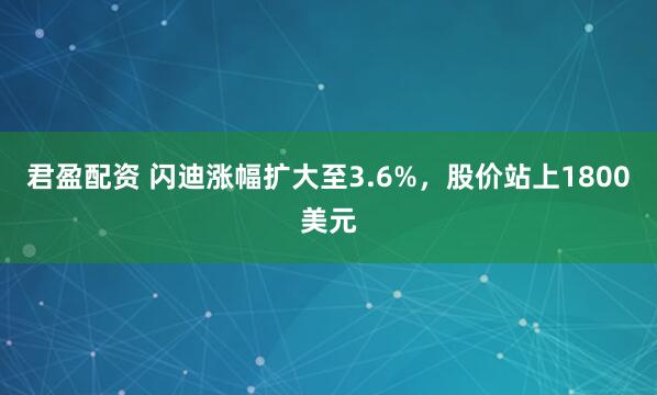 君盈配资 闪迪涨幅扩大至3.6%，股价站上1800美元