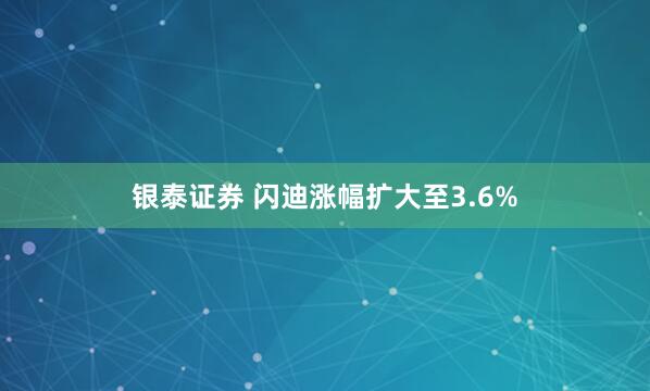 银泰证券 闪迪涨幅扩大至3.6%